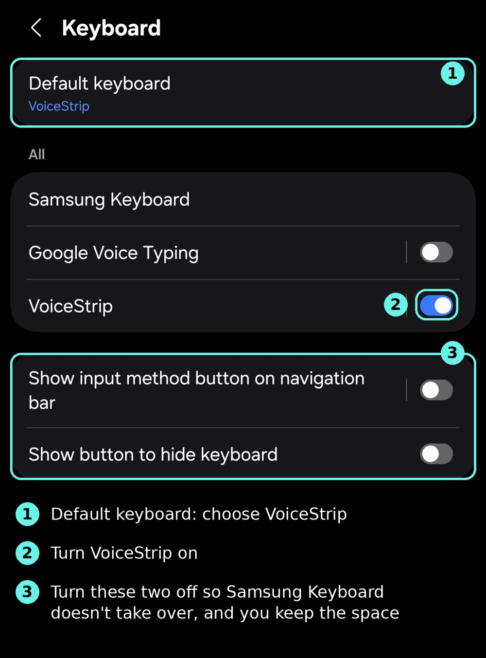 The Android keyboard settings screen with three numbered steps: 1, Default keyboard, choose VoiceStrip. 2, turn VoiceStrip on. 3, turn off Show input method button on navigation bar and Show button to hide keyboard, so Samsung Keyboard doesn't take over and you keep the space.